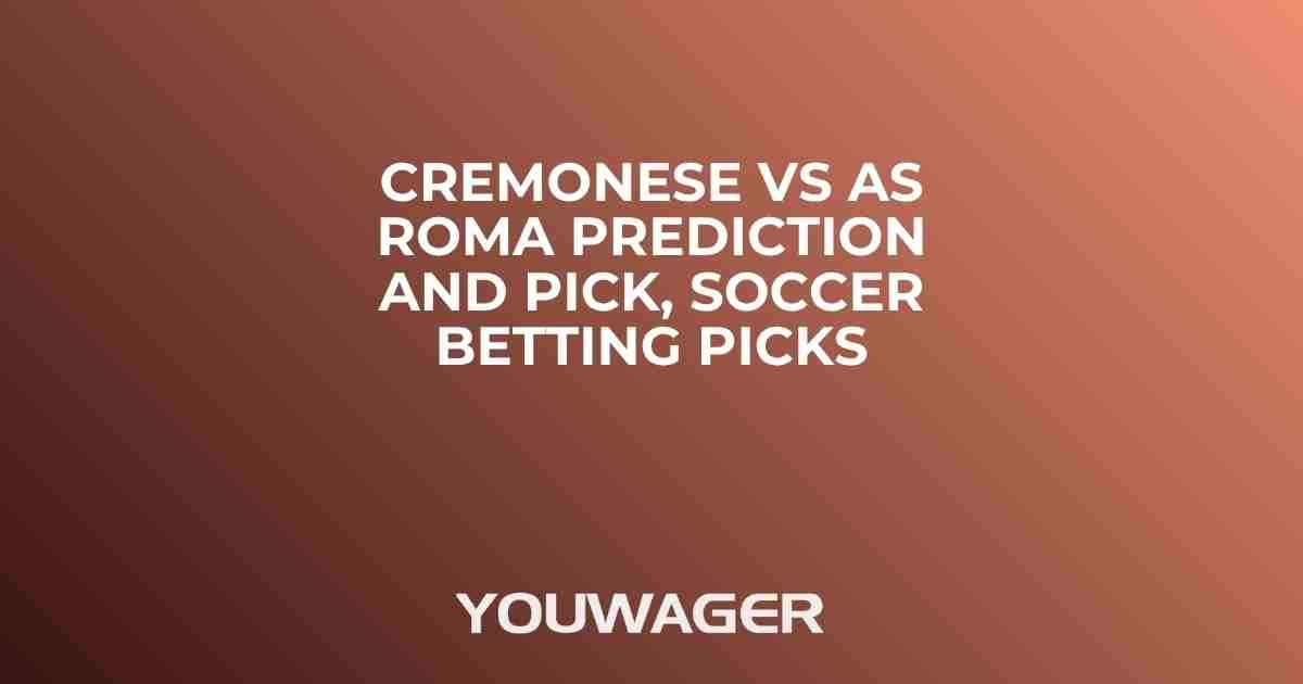 Cremonese vs AS Roma Prediction and Pick, Soccer Betting Picks