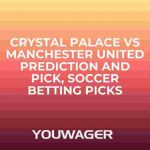 Crystal Palace vs Manchester United Prediction and Pick, Soccer Betting Picks