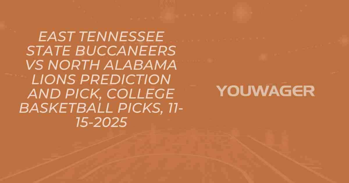 East Tennessee State Buccaneers vs North Alabama Lions Prediction and Pick, College Basketball Picks, 11-15-2025
