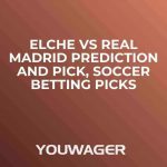 Elche vs Real Madrid Prediction and Pick, Soccer Betting Picks
