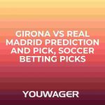 Girona vs Real Madrid Prediction and Pick, Soccer Betting Picks