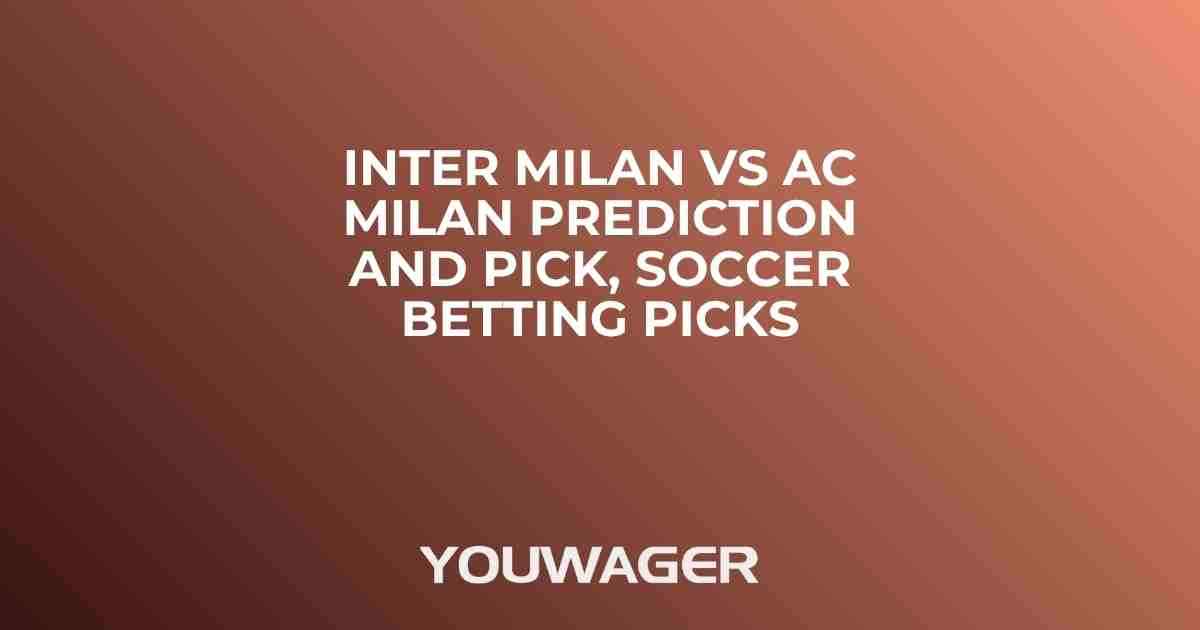 Inter Milan vs AC Milan Prediction and Pick, Soccer Betting Picks