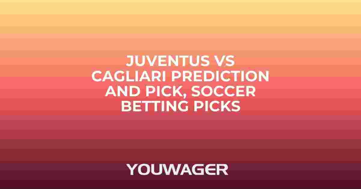Juventus vs Cagliari Prediction and Pick, Soccer Betting Picks