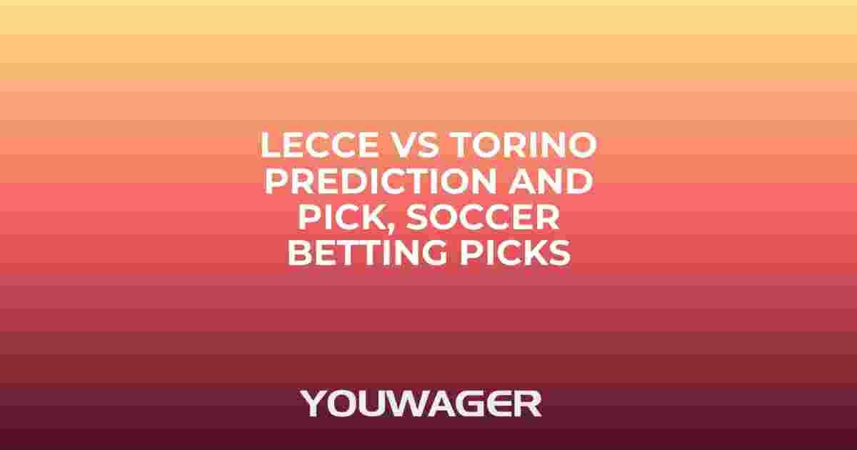 Lecce vs Torino Prediction and Pick, Soccer Betting Picks