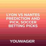 Lyon vs Nantes Prediction and Pick, Soccer Betting Picks