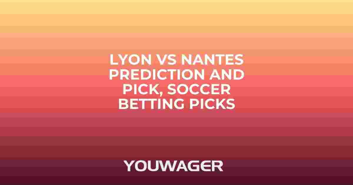 Lyon vs Nantes Prediction and Pick, Soccer Betting Picks