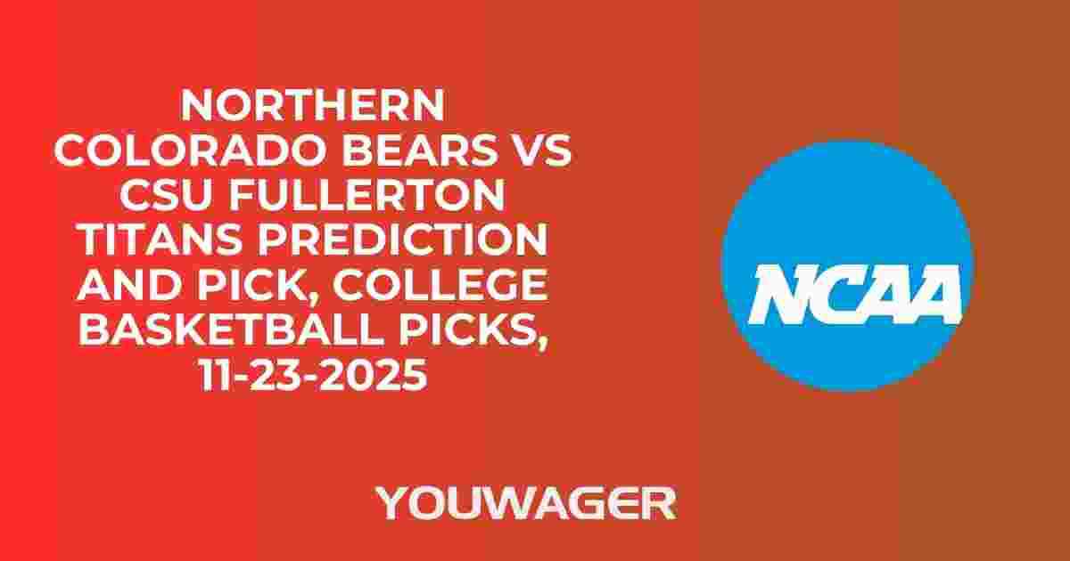Northern Colorado Bears vs CSU Fullerton Titans Prediction and Pick, College Basketball Picks, 11-23-2025