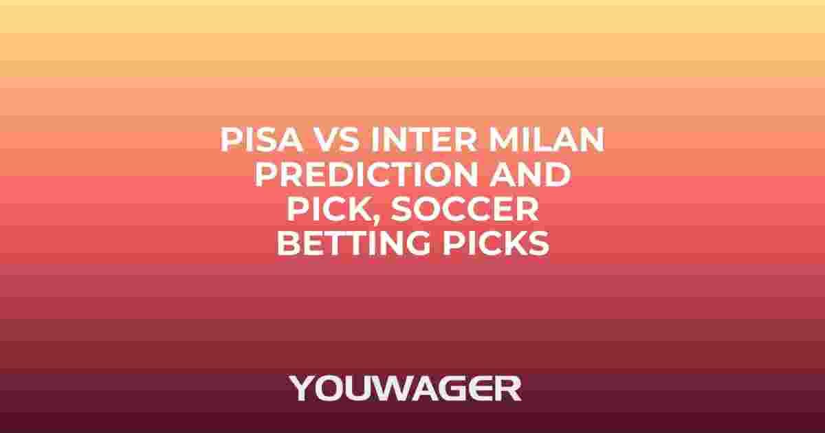Pisa vs Inter Milan Prediction and Pick, Soccer Betting Picks