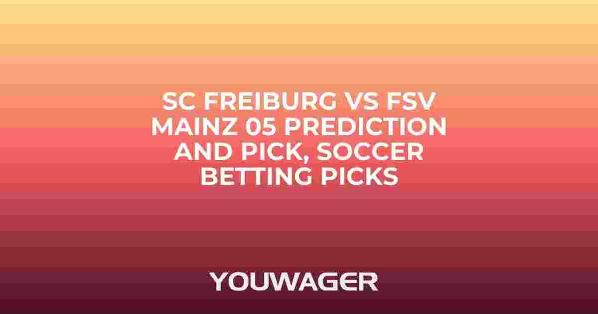SC Freiburg vs FSV Mainz 05 Prediction and Pick, Soccer Betting Picks