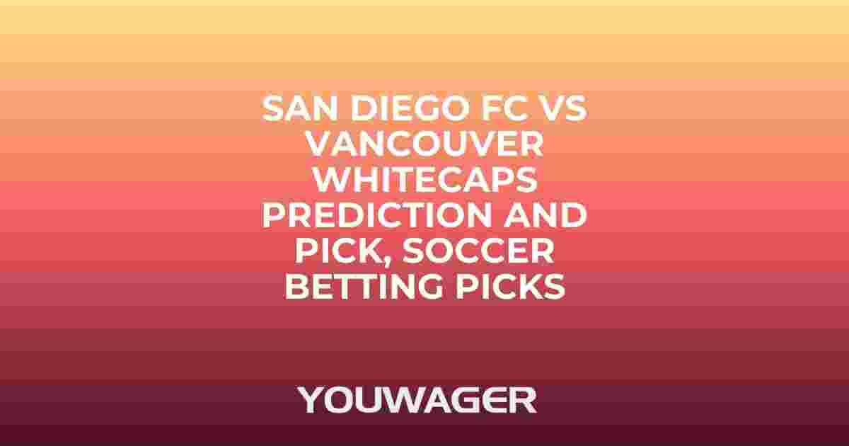 San Diego FC vs Vancouver Whitecaps Prediction and Pick, Soccer Betting Picks