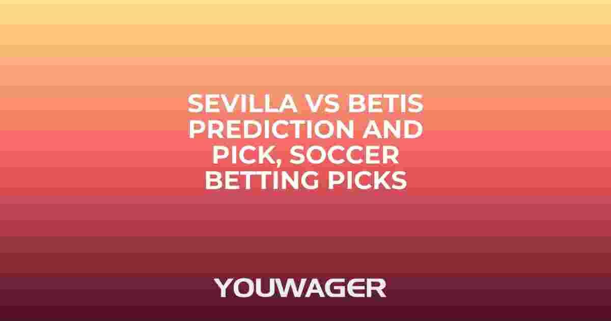 Sevilla vs Betis Prediction and Pick, Soccer Betting Picks