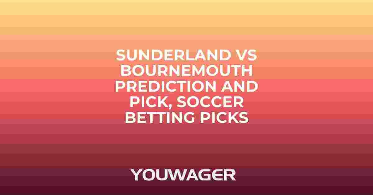 Sunderland vs Bournemouth Prediction and Pick, Soccer Betting Picks