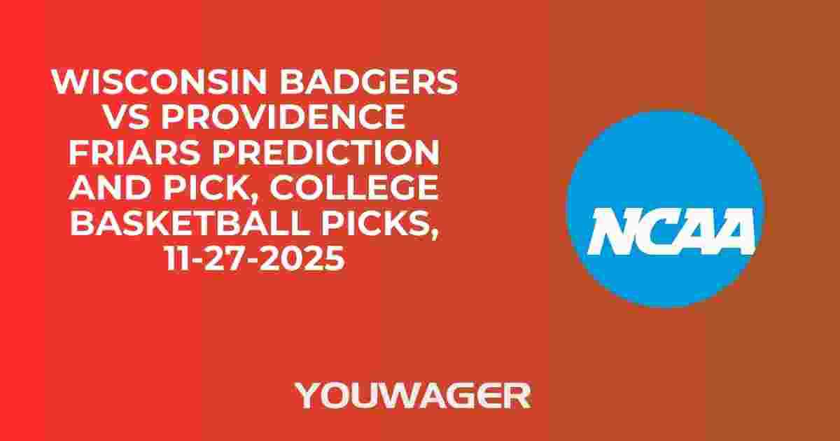 Wisconsin Badgers vs Providence Friars Prediction and Pick, College Basketball Picks, 11-27-2025