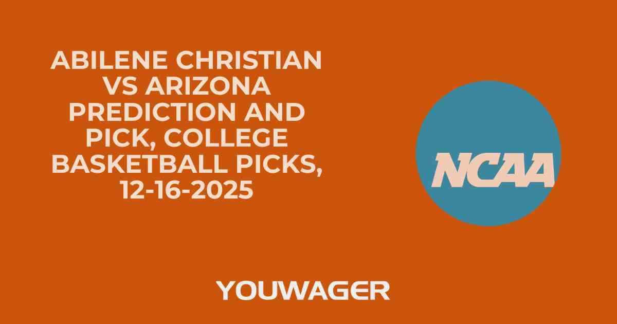 Abilene Christian vs Arizona Prediction and Pick, College Basketball Picks, 12-16-2025