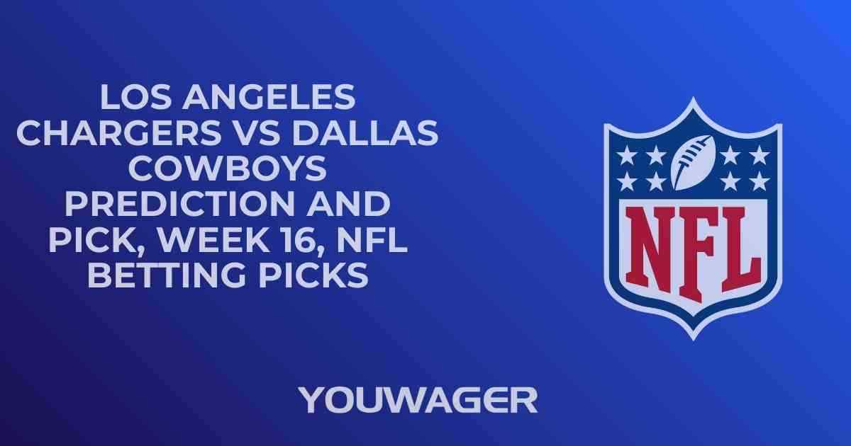 Los Angeles Chargers vs Dallas Cowboys Prediction and Pick, Week 16, NFL Betting Picks