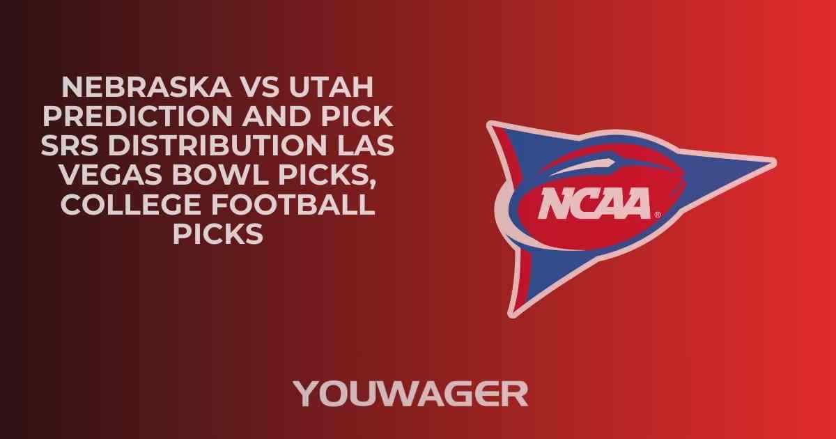 Nebraska vs Utah Prediction and Pick SRS DISTRIBUTION LAS VEGAS BOWL Picks, College Football Picks