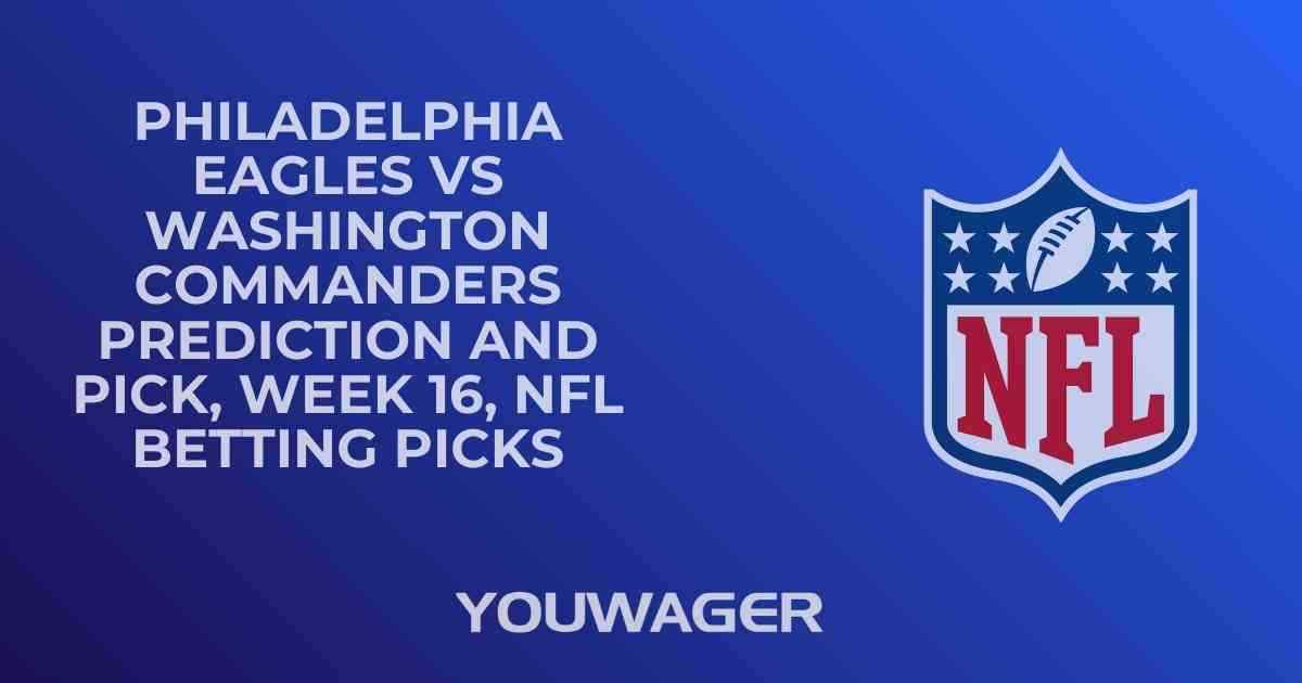 Philadelphia Eagles vs Washington Commanders Prediction and Pick, Week 16, NFL Betting Picks