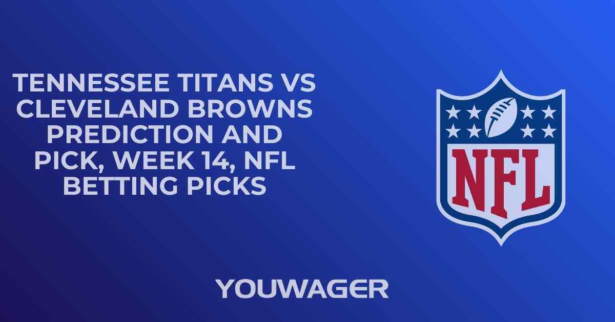 Tennessee Titans vs Cleveland Browns Prediction and Pick, Week 14, NFL Betting Picks