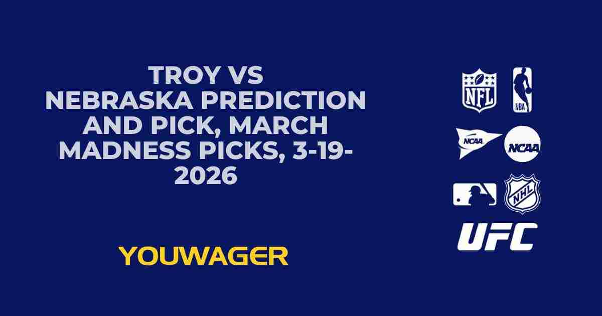 Troy vs Nebraska Prediction and Pick, March Madness Picks, 3-19-2026