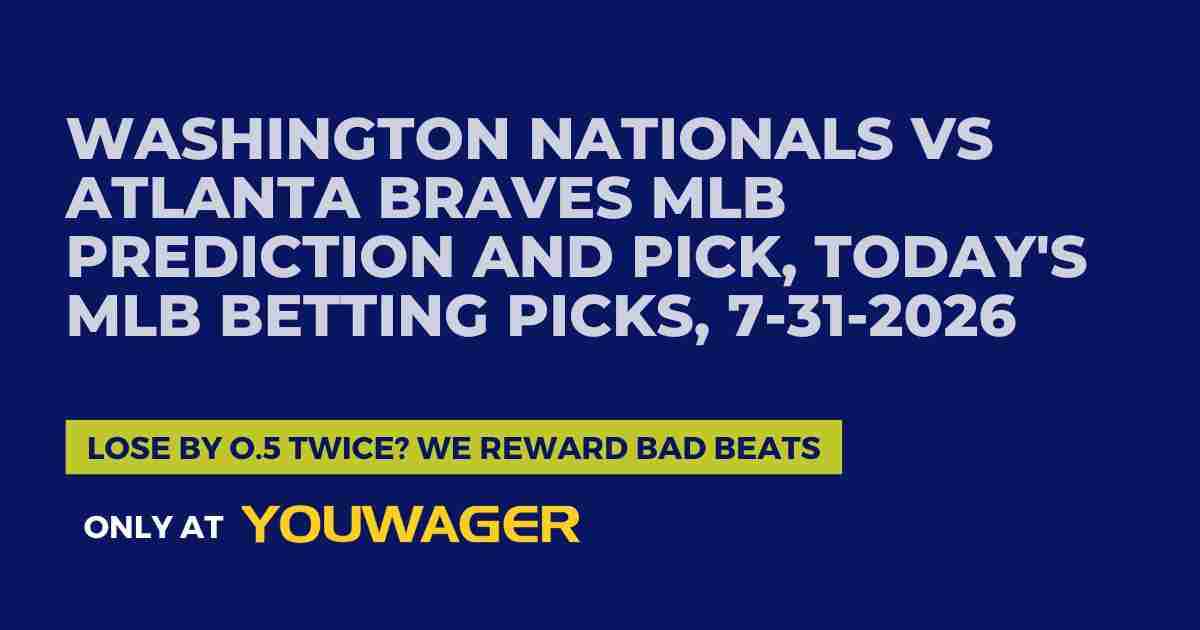 Washington Nationals vs Atlanta Braves MLB Prediction and Pick, Today's MLB Betting Picks, 7-31-2026