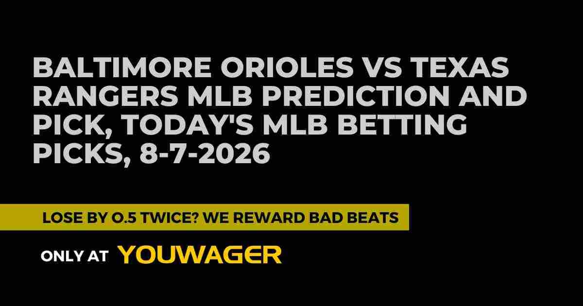 Baltimore Orioles vs Texas Rangers MLB Prediction and Pick, Today's MLB Betting Picks, 8-7-2026