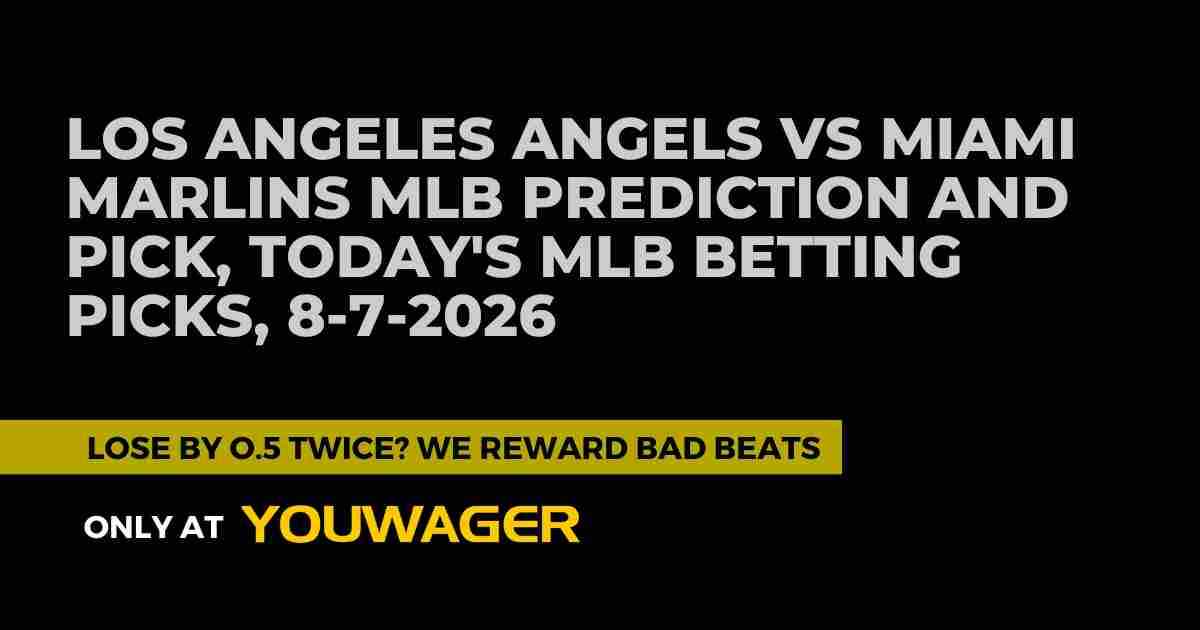 Los Angeles Angels vs Miami Marlins MLB Prediction and Pick, Today's MLB Betting Picks, 8-7-2026