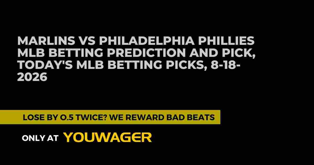 Marlins vs Phillies MLB Betting Prediction and Pick, Today's MLB Betting Picks, 8-18-2026